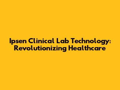 Ipsen Clinical Lab Technology: Revolutionizing Healthcare