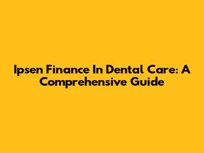 Ipsen Finance In Dental Care: A Comprehensive Guide