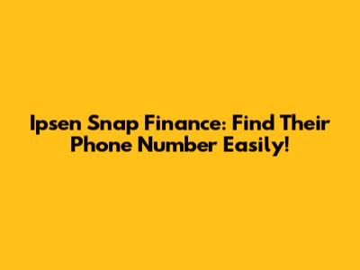 Ipsen Snap Finance: Find Their Phone Number Easily!