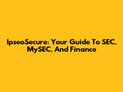 IpseoSecure: Your Guide To SEC, MySEC, And Finance