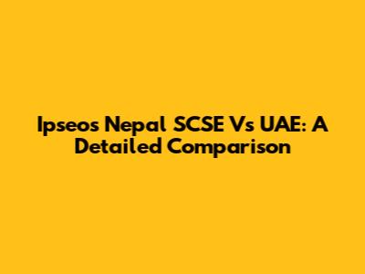 Ipseos Nepal SCSE Vs UAE: A Detailed Comparison