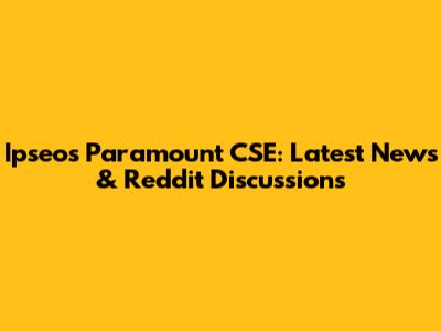 Ipseos Paramount CSE: Latest News & Reddit Discussions