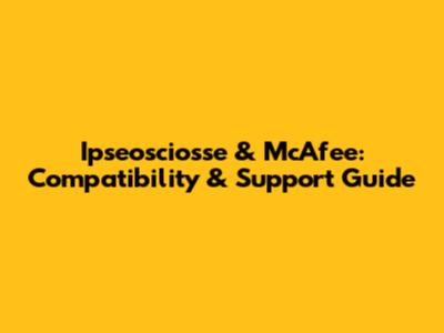 Ipseosciosse & McAfee: Compatibility & Support Guide