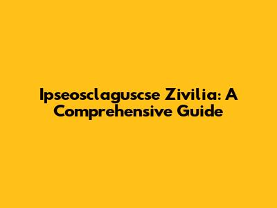 Ipseosclaguscse Zivilia: A Comprehensive Guide