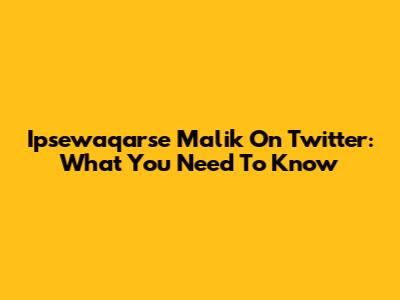Ipsewaqarse Malik On Twitter: What You Need To Know