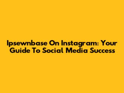 Ipsewnbase On Instagram: Your Guide To Social Media Success
