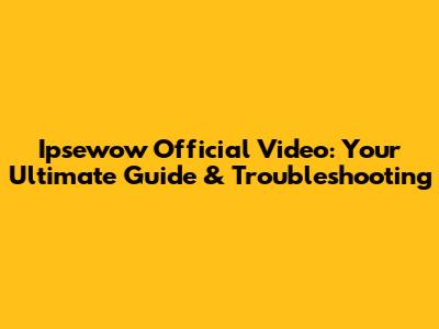 Ipsewow Official Video: Your Ultimate Guide & Troubleshooting