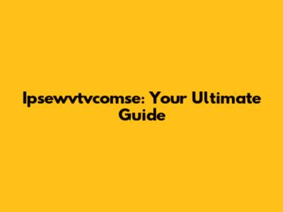 Ipsewvtvcomse: Your Ultimate Guide