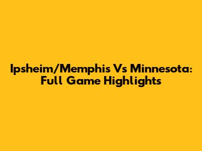 Ipsheim/Memphis Vs Minnesota: Full Game Highlights