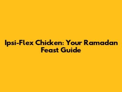 Ipsi-Flex Chicken: Your Ramadan Feast Guide