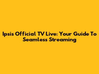 Ipsis Official TV Live: Your Guide To Seamless Streaming