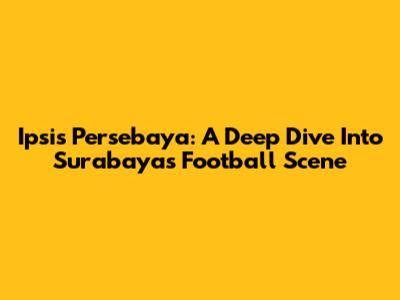 Ipsis Persebaya: A Deep Dive Into Surabaya's Football Scene