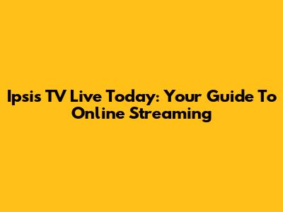 Ipsis TV Live Today: Your Guide To Online Streaming