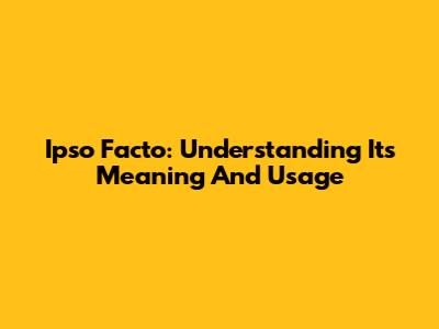 Ipso Facto: Understanding Its Meaning And Usage