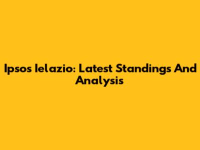 Ipsos Ielazio: Latest Standings And Analysis