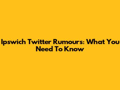 Ipswich Twitter Rumours: What You Need To Know