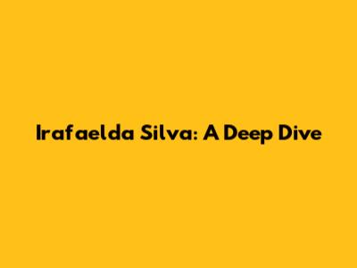 Irafaelda Silva: A Deep Dive