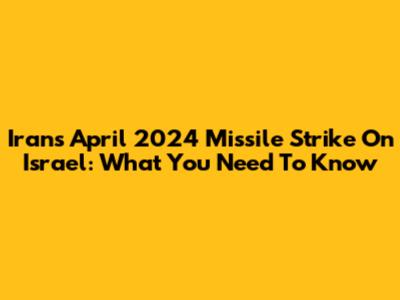 Iran's April 2024 Missile Strike On Israel: What You Need To Know