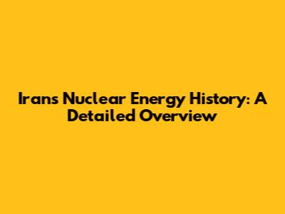 Iran's Nuclear Energy History: A Detailed Overview