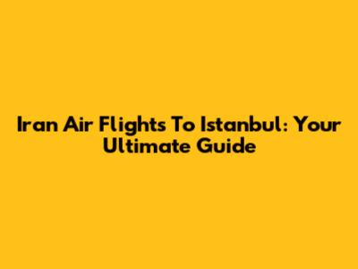 Iran Air Flights To Istanbul: Your Ultimate Guide