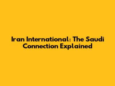 Iran International: The Saudi Connection Explained