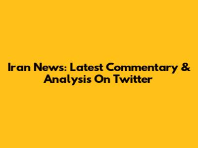 Iran News: Latest Commentary & Analysis On Twitter