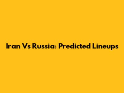 Iran Vs Russia: Predicted Lineups