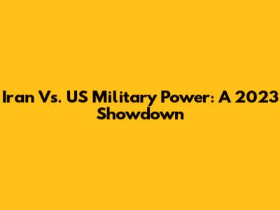 Iran Vs. US Military Power: A 2023 Showdown