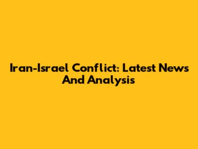 Iran-Israel Conflict: Latest News And Analysis
