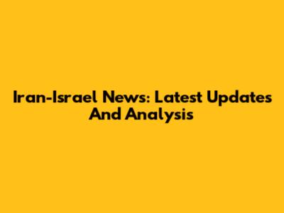 Iran-Israel News: Latest Updates And Analysis