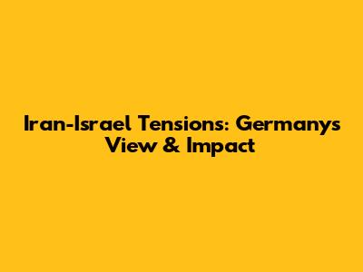 Iran-Israel Tensions: Germany's View & Impact