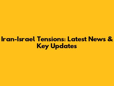 Iran-Israel Tensions: Latest News & Key Updates