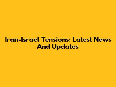 Iran-Israel Tensions: Latest News And Updates