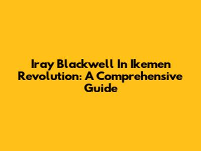 Iray Blackwell In Ikemen Revolution: A Comprehensive Guide