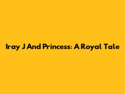 Iray J And Princess: A Royal Tale