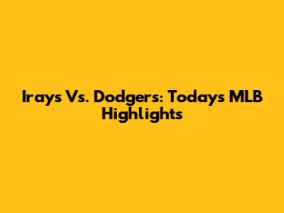 Irays Vs. Dodgers: Today's MLB Highlights
