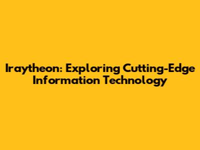 Iraytheon: Exploring Cutting-Edge Information Technology