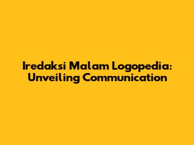 Iredaksi Malam Logopedia: Unveiling Communication
