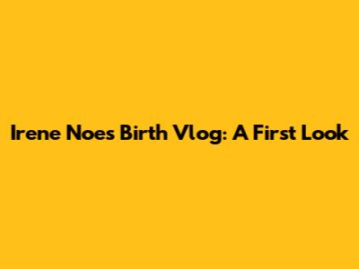 Irene Noe's Birth Vlog: A First Look