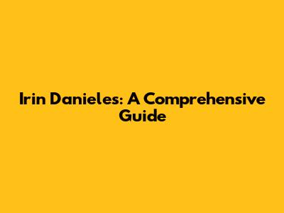 Irin Danieles: A Comprehensive Guide