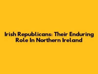 Irish Republicans: Their Enduring Role In Northern Ireland