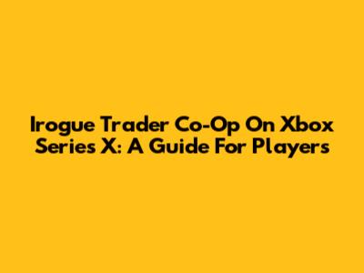 Irogue Trader Co-Op On Xbox Series X: A Guide For Players