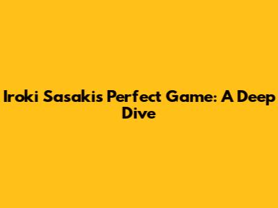 Iroki Sasaki's Perfect Game: A Deep Dive