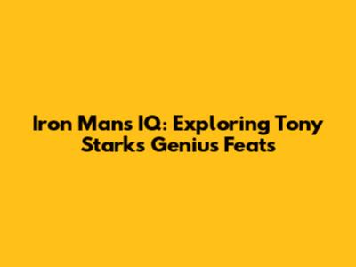 Iron Man's IQ: Exploring Tony Stark's Genius Feats
