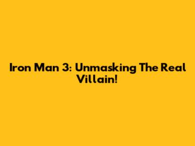 Iron Man 3: Unmasking The Real Villain!