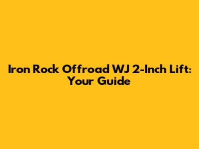 Iron Rock Offroad WJ 2-Inch Lift: Your Guide