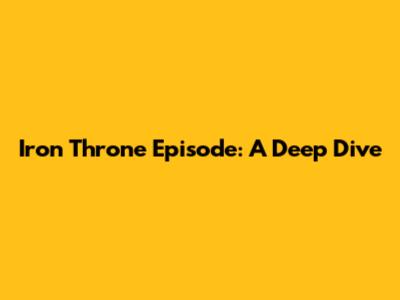 Iron Throne Episode: A Deep Dive
