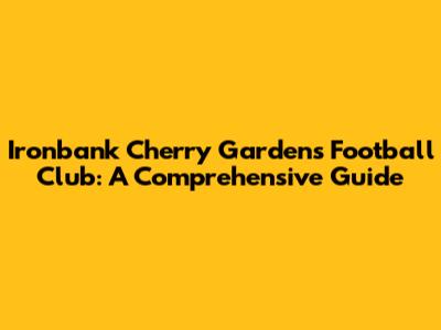 Ironbank Cherry Gardens Football Club: A Comprehensive Guide