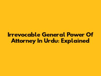 Irrevocable General Power Of Attorney In Urdu: Explained
