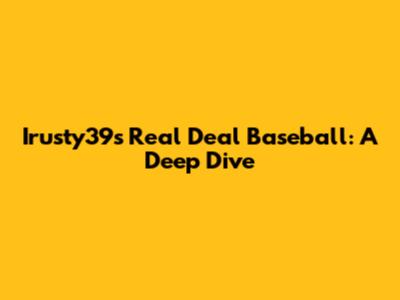 Irusty39's Real Deal Baseball: A Deep Dive